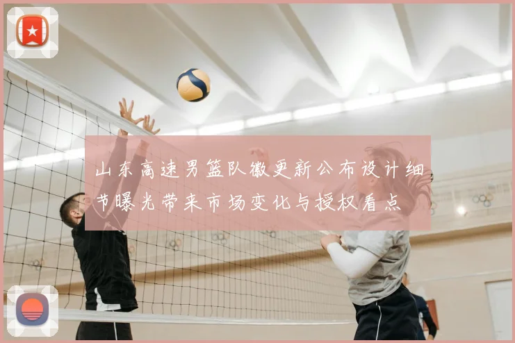 山东高速男篮队徽更新公布设计细节曝光带来市场变化与授权看点