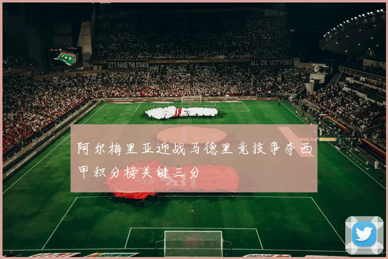 阿尔梅里亚迎战马德里竞技争夺西甲积分榜关键三分