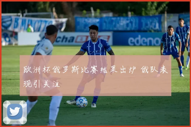 欧洲杯俄罗斯比赛结果出炉 俄队表现引关注