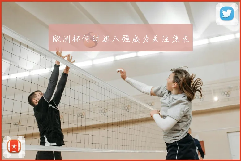 欧洲杯何时进八强成为关注焦点