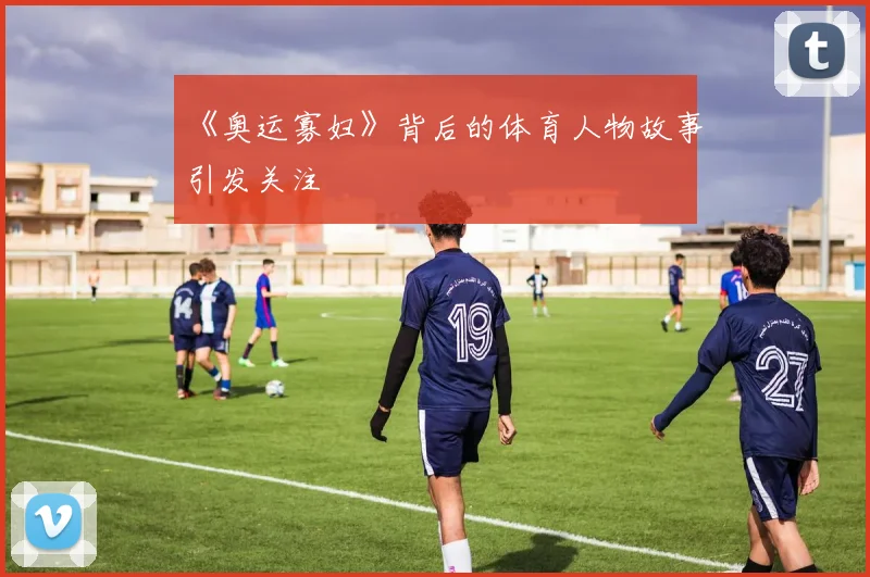 《奥运寡妇》背后的体育人物故事引发关注