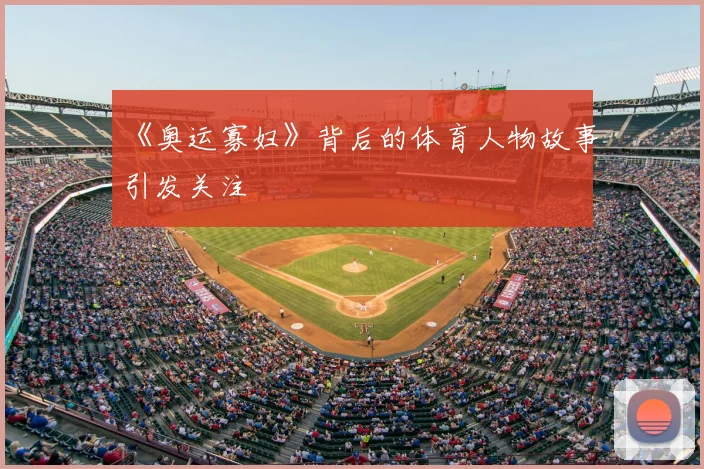 《奥运寡妇》背后的体育人物故事引发关注