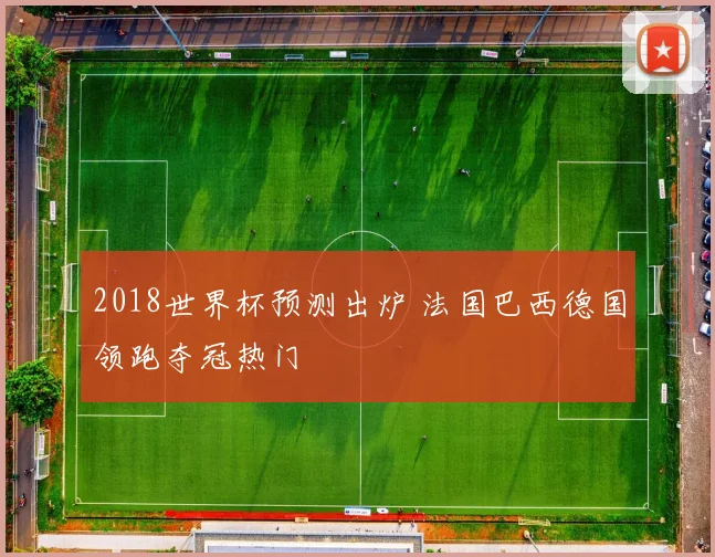 2018世界杯预测出炉 法国巴西德国领跑夺冠热门