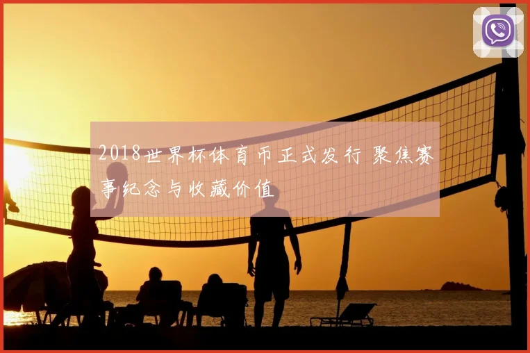 2018世界杯体育币正式发行 聚焦赛事纪念与收藏价值
