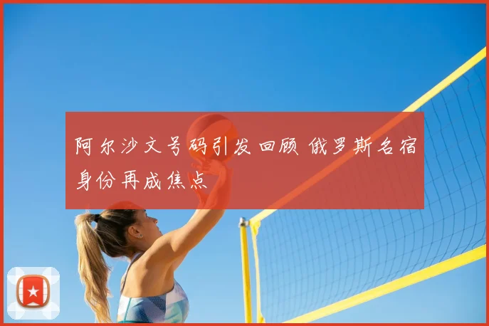 阿尔沙文号码引发回顾 俄罗斯名宿身份再成焦点