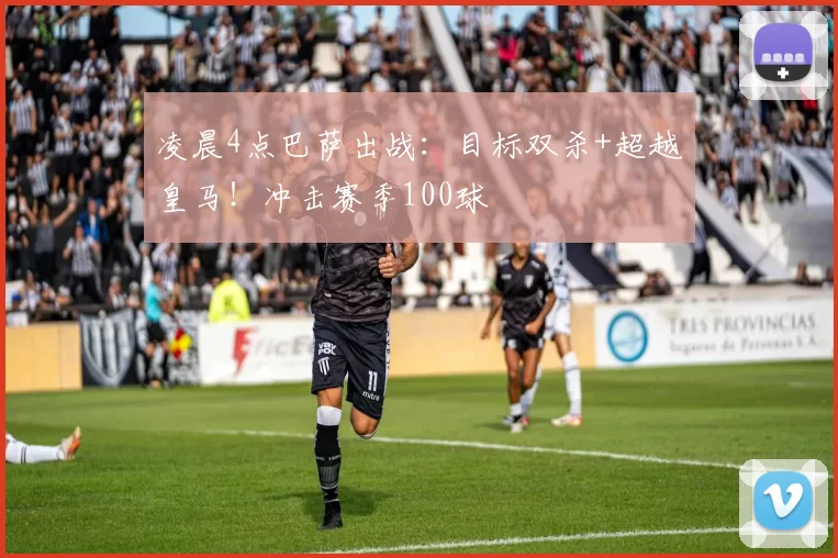 凌晨4点巴萨出战：目标双杀+超越皇马！冲击赛季100球