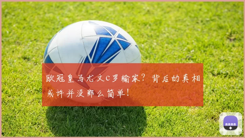 欧冠皇马尤文c罗输家？背后的真相或许并没那么简单！