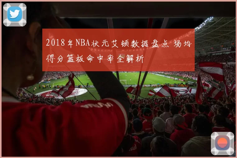 2018年NBA状元艾顿数据盘点 场均得分篮板命中率全解析