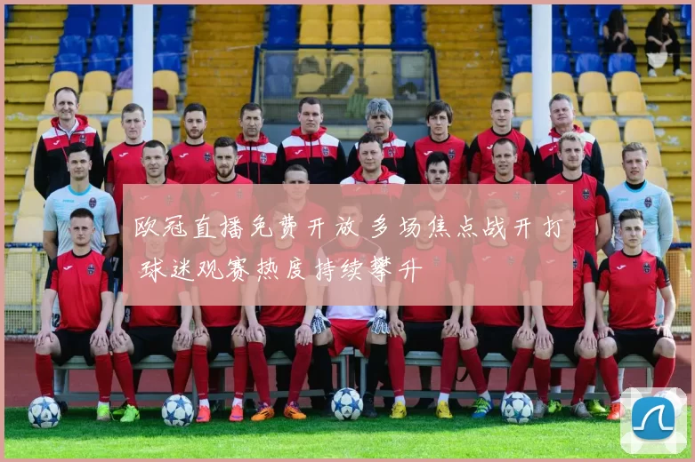 欧冠直播免费开放 多场焦点战开打 球迷观赛热度持续攀升