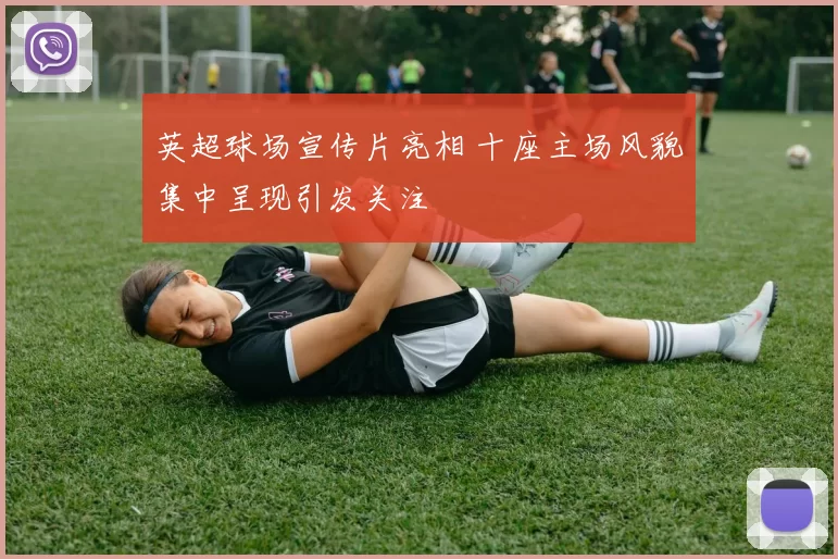 英超球场宣传片亮相 十座主场风貌集中呈现引发关注