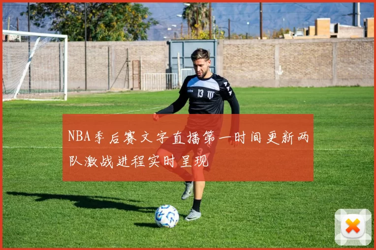 NBA季后赛文字直播第一时间更新两队激战进程实时呈现