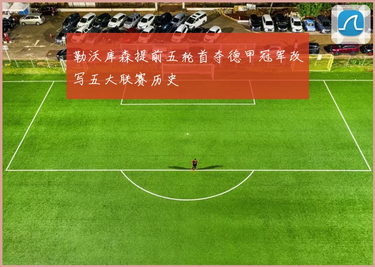 勒沃库森提前五轮首夺德甲冠军改写五大联赛历史