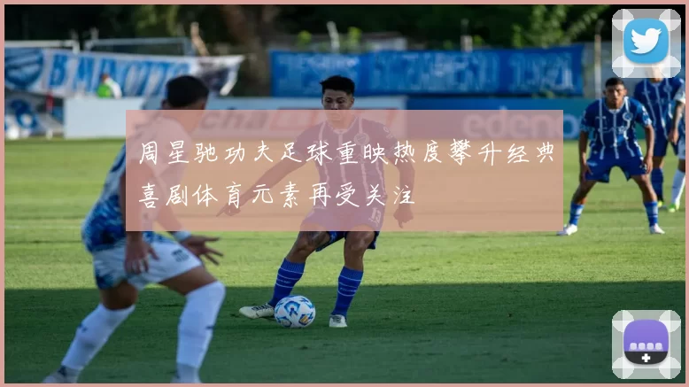 周星驰功夫足球重映热度攀升经典喜剧体育元素再受关注