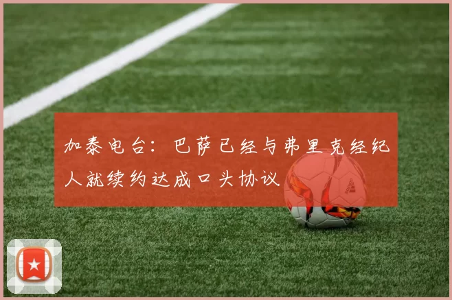 加泰电台：巴萨已经与弗里克经纪人就续约达成口头协议