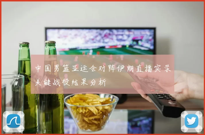 中国男篮亚运会对阵伊朗直播实录关键战役结果分析