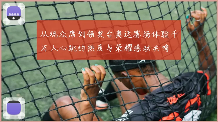 从观众席到领奖台奥运赛场体验千万人心跳的热度与荣耀感动共鸣
