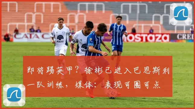 即将踢英甲？徐彬已进入巴恩斯利一队训练，媒体：表现可圈可点