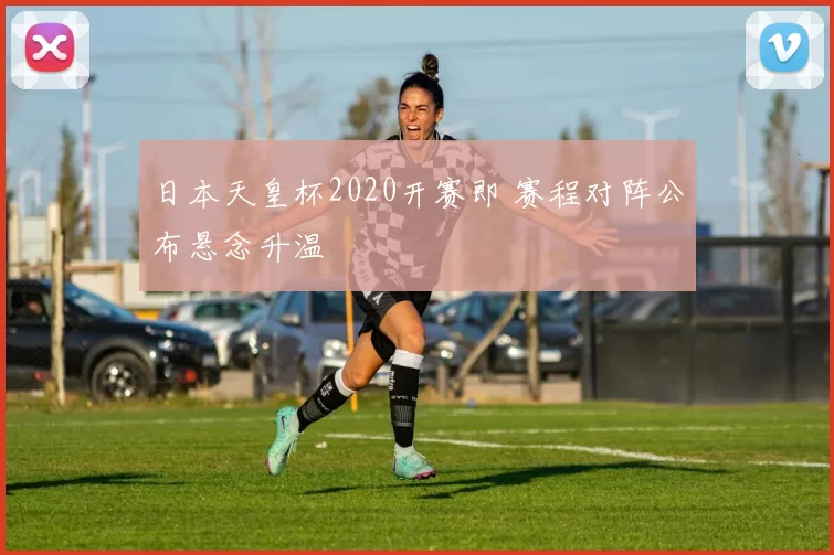 日本天皇杯2020开赛即 赛程对阵公布悬念升温