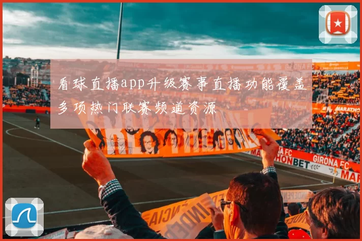 看球直播app升级赛事直播功能覆盖多项热门联赛频道资源