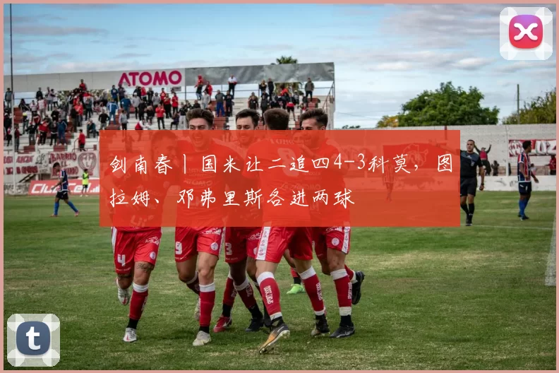 剑南春丨国米让二追四4-3科莫，图拉姆、邓弗里斯各进两球