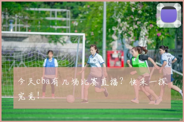 今天cba有几场比赛直播？快来一探究竟！