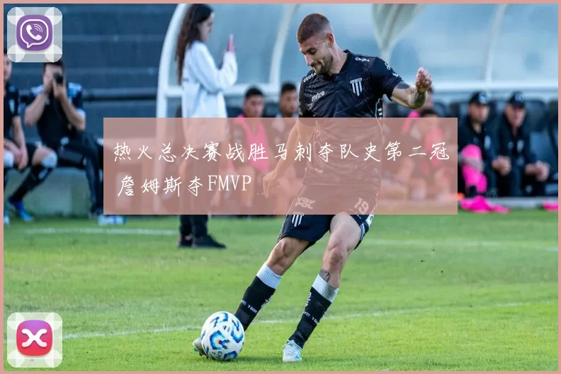 热火总决赛战胜马刺夺队史第二冠 詹姆斯夺FMVP