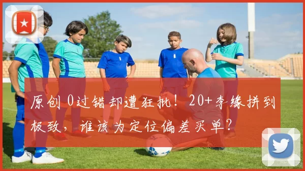 原创 0过错却遭狂批！20+李缘拼到极致，谁该为定位偏差买单？