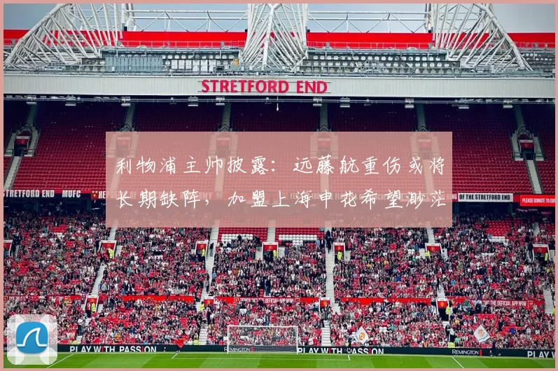 利物浦主帅披露：远藤航重伤或将长期缺阵，加盟上海申花希望渺茫_比赛_世界杯_斯洛特