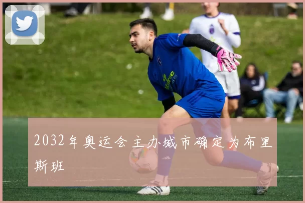 2032年奥运会主办城市确定为布里斯班