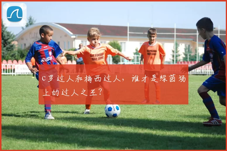c罗过人和梅西过人，谁才是绿茵场上的过人之王？