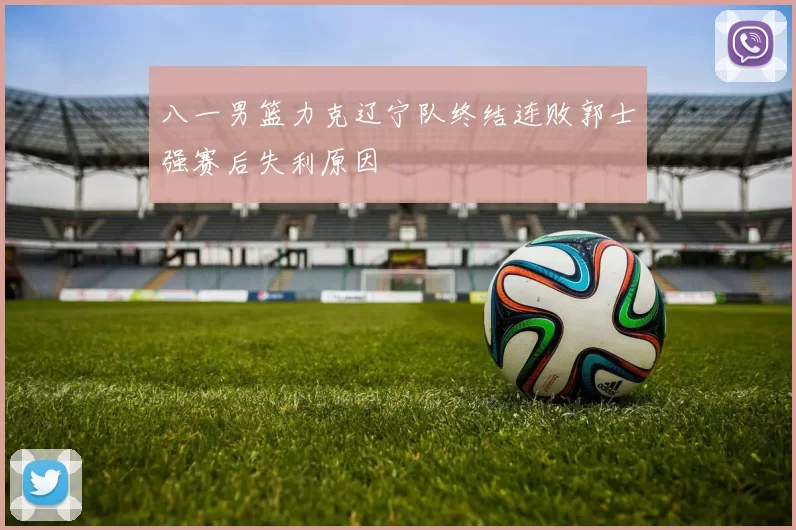 八一男篮力克辽宁队终结连败郭士强赛后失利原因