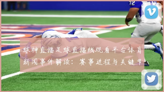 球神直播足球直播线观看平台体育新闻事件解读：赛事进程与关键节点分析