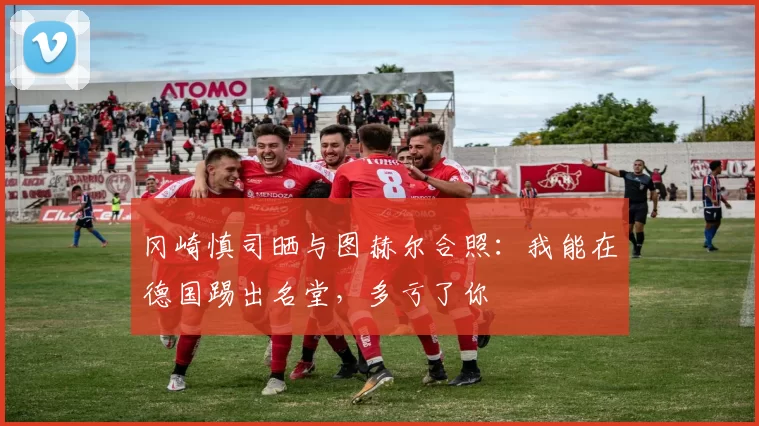 冈崎慎司晒与图赫尔合照：我能在德国踢出名堂，多亏了你